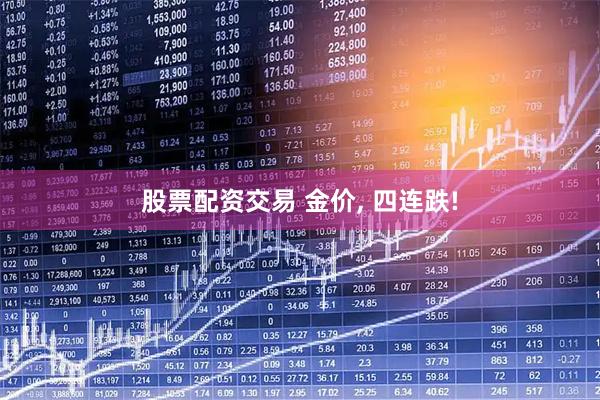 股票配资交易 金价, 四连跌!