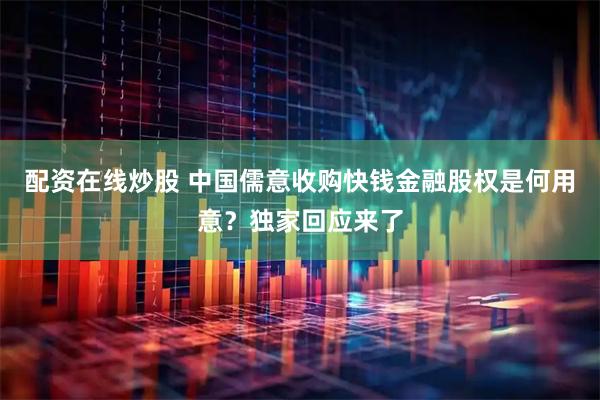配资在线炒股 中国儒意收购快钱金融股权是何用意？独家回应来了
